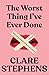 The Worst Thing I've Ever Done by Clare Stephens