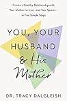 You, Your Husband and His Mother: Create a Healthy Relationship with Your Mother-in-Law – and Your Spouse – in Five Simple Steps