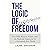 The Logic of Freedom: Free Will, Human Nature, and the Rational Argument for a Genuinely Free World