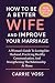 How To Be A Better Wife and Improve Your Marriage: A Woman’s Guide To Loving Her Husband, Practicing Healthy Communication, And Strengthening The Relationship At Home