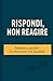 Rispondi, non reagire: Impa...