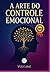 A Arte Do Controle Emocional (Portuguese Edition)