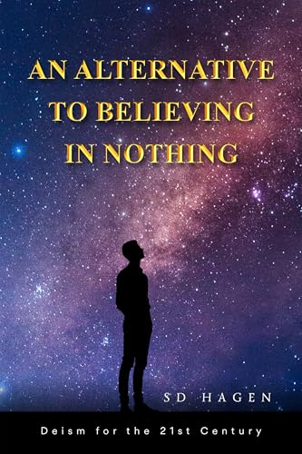 An Alternative to Believing in Nothing: Deism for the 21st Century (Kindle Edition)