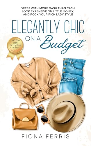 Elegantly Chic on a Budget: Dress with more dash than cash, look expensive on little money, and rock your rich lady style (Kindle Edition)