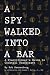 A Spy Walked Into A Bar: A ...