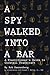 A Spy Walked Into A Bar by Rob Dannenberg