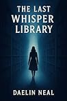 The Last Whisper Library by Daelin Neal The Last Whisper Library by Daelin Neal