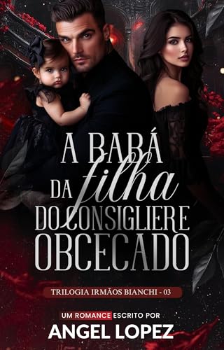 A BABÁ DA FILHA DO CONSIGLIERE OBCECADO (FAMILIA BIANCHI Livro 3) (Portuguese Edition)