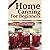 Home Canning for Beginners: A complete Guide to Home Canning Plus Canning Recipes to save Time and money