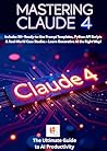 Mastering Claude 4: The Ultimate Guide to AI Productivity, Prompt Engineering & API Integration: Includes 50+ Ready-to-Use Prompt Templates, Python API ... Case Studies (AI Prompting Mastery)