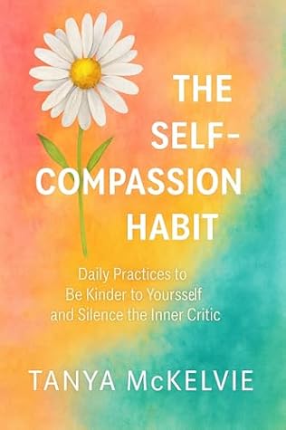The Self-Compassion Habit: Daily Practices to Be Kinder to Yourself and Silence the Inner Critic (Heal & Rise Anxiety, Overthinking & Inner Peace)