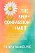 The Self-Compassion Habit: Daily Practices to Be Kinder to Yourself and Silence the Inner Critic (Heal & Rise Anxiety, Overthinking & Inner Peace)