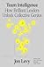 Team Intelligence: How Brilliant Leaders Unlock Collective Genius – The Behavioral Science of Essential Leadership Habits