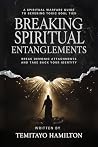 Breaking Spiritual Entanglements: A Spiritual Warfare Guide to Severing Toxic Soul Ties, Break Demonic Attachments and Take Back Your Identity (Evil Altars, Sorcery, and Spiritual Entanglements)