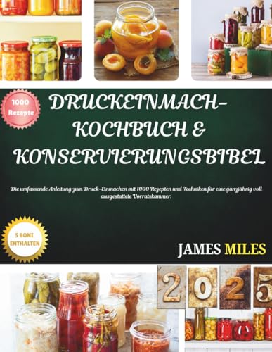Druckeinmach-Kochbuch & Konservierungsbibel: Die umfassende Anleitung zum Druck-Einmachen mit 1000 Rezepten und Techniken für eine ganzjährig voll ausgestattete Vorratskammer. (German Edition)
