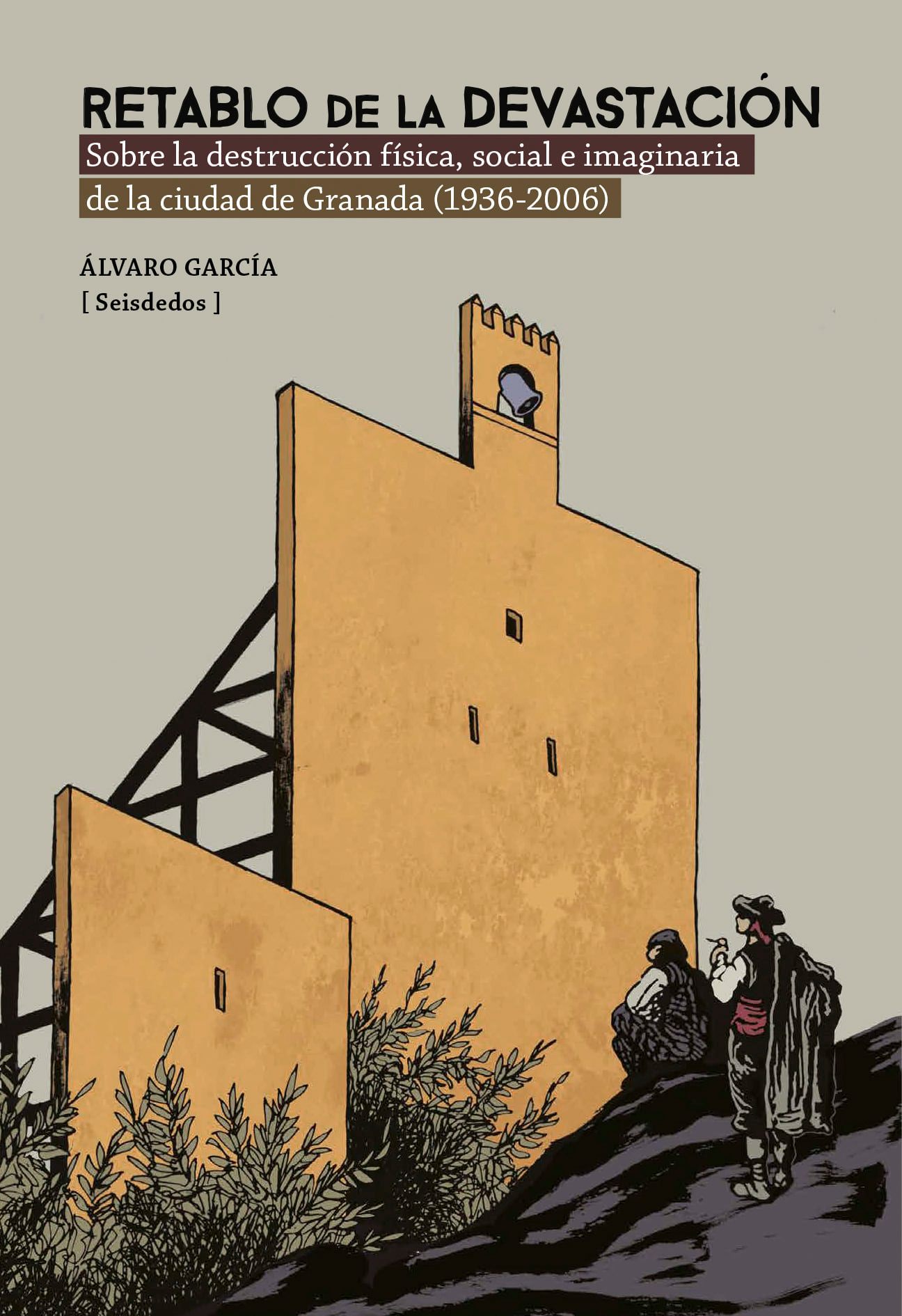 Retablo de la devastación: Sobre la destrucción física, social e imaginaria de la ciudad de Granada (1936-2006)