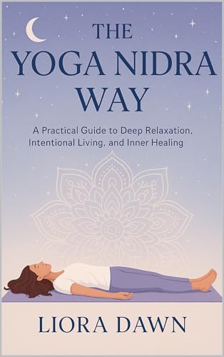 The Yoga Nidra Way: A Practical Guide to Deep Relaxation, Intentional Living, and Inner Healing (Path to Inner Peace: Meditation and Mindfulness Mastery Series)