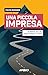 Una piccola impresa: Da partita IVA a SRL (senza perdere la testa) (Italian Edition)