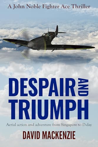 Despair and Triumph: Aerial action and adventure from Singapore to D-Day (John Noble Fighter Ace Thrillers Book 3)
