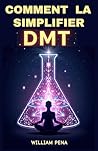 COMMENT SIMPLIFIER LA DMT: Un guide étape par étape pour comprendre et extraire la DMT (French Edition)