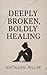 Deeply Broken, Boldly Healing