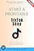 Start a Profitable TikTok Shop:: Sell Trending Products and Build a Brand (Step-by-Step Guide to TikTok E-Commerce and Marketing Strategies)