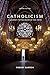 Catholicism: A Journey to the Heart of the Faith (Second Edition)