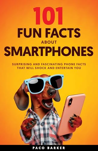 101 Fun Facts About Smartphones: Surprising and Fascinating Phone Facts That Will Shock and Entertain You (Kindle Edition)
