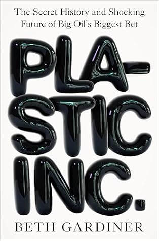 Plastic Inc.: The Secret History and Shocking Future of Big Oil's Biggest Bet