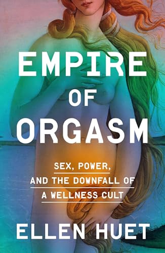 Empire of Orgasm: Sex, Power, and the Downfall of a Wellness Cult (Hardcover)