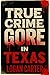 True Crime - Gore in Texas:...