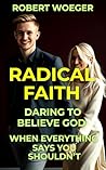 Radical Faith: Daring To Believe God When Everything Says You Shouldn’t