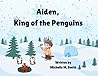Aiden, King of the Penguins by Michelle M.  Smith