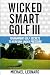 Wicked Smart Golf III: Tournament Golf Secrets to Perform Under Pressure