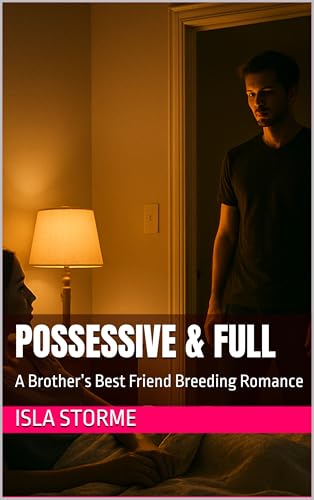 Possessive & Full: A Brother’s Best Friend Breeding Romance (Kindle Edition)