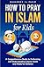 How to Pray in Islam for Kids: A Comprehensive Guide to Performing and Understanding Islamic Salah and Wudu for Children (The Islamic Spiritual Journey Series)
