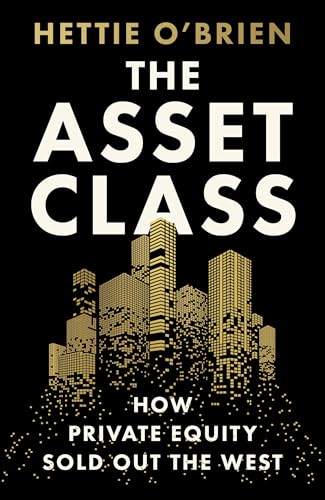 The Asset Class: How Private Equity Turned Capitalism Against Itself (Kindle Edition)