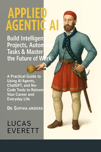 Applied Agentic AI: Build Intelligent Projects, Automate Tasks & Master the Future of Work, A Practical Guide to Using AI Agents, ChatGPT, and No-Code Tools to Reinvent Your Career and Everyday Life (Kindle Edition)