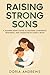 RAISING STRONG SONS : A Modern Mom’s Guide to Building Confidence, Resilience, and Character in Today’s Boys (Raising Families- A Parenting Series Book 1)