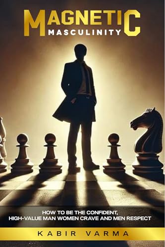 Magnetic Masculinity: How to Be the Confident, High-Value Man Women Crave and Men Respect (Kindle Edition)