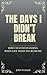 The Days I Didn’t Not Break: How I Stayed Standing When Life Tried to Crush Me