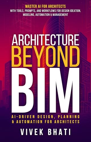 Architecture Beyond BIM: AI-Driven Design, Planning & Automation for Architects: Master AI for Architects with tools, prompts, and workflows for design ideation, modeling, automation & management (Kindle Edition)