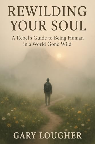 Rewilding Your Soul: A Rebel’s Guide to Being Human in a World Gone Wild (Rebel's Guide Book 1)