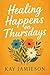 Healing Happens On Thursdays by Kay Jamieson
