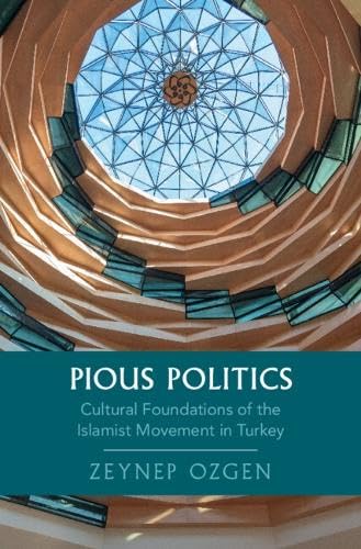 Pious Politics: Cultural Foundations of the Islamist Movement in Turkey (Cambridge Studies in Historical Sociology)