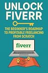 Unlock Fiverr: The Beginner's Roadmap to Profitable Freelancing from Scratch: Your Expert Blueprint to Landing Your First Gigs, Mastering Communication, and Scaling Your Online Income.