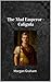 The Mad Emperor - Caligula by Morgan Graham