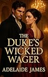 The Duke's Wicked Wager by Adelaide James