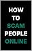 How To Scam People Online: ...