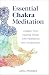 Essential Chakra Meditation: Awaken Your Healing Power with Meditation and Visualization